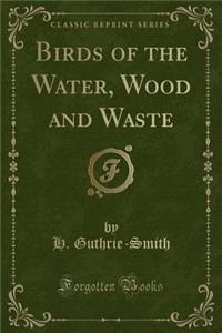Birds of the Water, Wood and Waste (Classic Reprint)