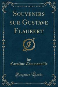 Souvenirs Sur Gustave Flaubert (Classic Reprint)