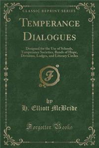 Temperance Dialogues: Designed for the Use of Schools, Temperance Societies, Bands of Hope, Divisions, Lodges, and Literary Circles (Classic Reprint): Designed for the Use of Schools, Temperance Societies, Bands of Hope, Divisions, Lodges, and Literary Circles (Classic Reprint)