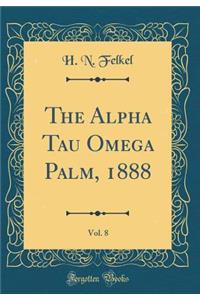 The Alpha Tau Omega Palm, 1888, Vol. 8 (Classic Reprint)