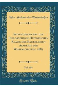 Sitzungsberichte Der Philosophisch-Historischen Klasse Der Kaiserlichen Akademie Der Wissenschaften, 1883, Vol. 104 (Classic Reprint)