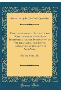 Thirteenth Annual Report of the Directors of the New-York Institution for the Instruction of the Deaf and Dumb, to the Legislature of the State of New-York: For the Year 1831 (Classic Reprint)
