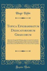 Topica Epigrammatum Dedicatoriorum Graecorum: Dissertatio Inauguralis Philologica Quam Ascripsit Et Amplissimi Philosophorum Vratislaviensium Ordinis Consensu Et Auctoritate Ad Summos in Philosophia Honores Rite Capessendos Die XXVII. Mensis Martii