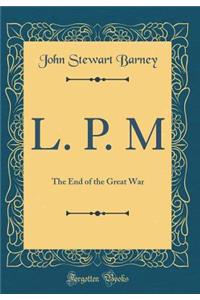 L. P. M: The End of the Great War (Classic Reprint)