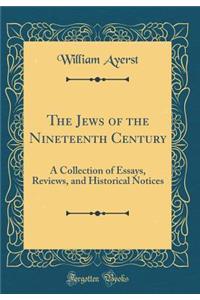 The Jews of the Nineteenth Century: A Collection of Essays, Reviews, and Historical Notices (Classic Reprint)
