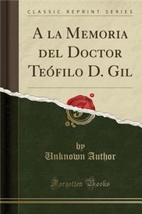 a la Memoria del Doctor Teï¿½filo D. Gil (Classic Reprint)