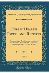 Public Health Papers and Reports, Vol. 8: Presented at the Tenth Annual Meeting of the American Public Health Association, Indianapolis, Ind., Oct. 17-20, 1882 (Classic Reprint)