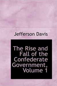 Rise and Fall of the Confederate Government, Volume 1