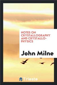 Notes on Crystallography and Crystallo-Physics, the Substance of Lectures