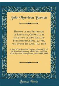 History of the Presbytery of Redstone, Organized by the Synod of New York and Philadelphia, Sept; 19, 1781, and Under Its Care Till 1788: A Part of the Synod of Virginia, 1788-1802, of the Synod of Pittsburg, 1802-1881, and Now of the Synod of Penn: A Part of the Synod of Virginia, 1788-1802, of the Synod of Pittsburg, 1802-1881, and Now of the Synod of Pennsylvani