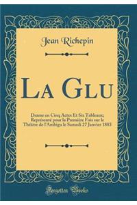 La Glu: Drame En Cinq Actes Et Six Tableaux; Reprï¿½sentï¿½ Pour La Premiï¿½re Fois Sur Le Thï¿½ï¿½tre de L'Ambigu Le Samedi 27 Janvier 1883 (Classic Reprint)