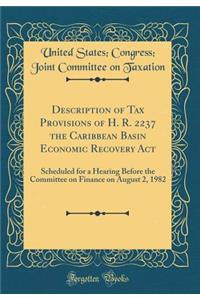 Description of Tax Provisions of H. R. 2237 the Caribbean Basin Economic Recovery ACT: Scheduled for a Hearing Before the Committee on Finance on August 2, 1982 (Classic Reprint)