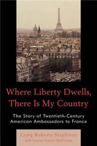 Where Liberty Dwells, There Is My Country: The Story of Twentieth-Century American Ambassadors to France