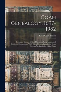 Coan Genealogy, 1697-1982: Peter and George of East Hampton, Long Island, and Guilford, Connecticut, With Their Descendants in the Coan Line as Well as Other Allied Lines