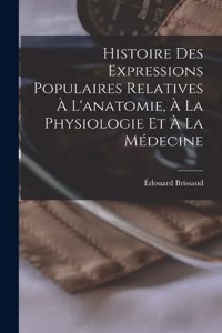 Histoire Des Expressions Populaires Relatives À L'anatomie, À La Physiologie Et À La Médecine