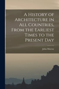 History of Architecture in all Countries, From the Earliest Times to the Present Day