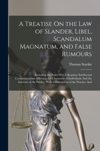 Treatise On the Law of Slander, Libel, Scandalum Magnatum, and False Rumours