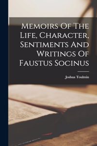 Memoirs Of The Life, Character, Sentiments And Writings Of Faustus Socinus