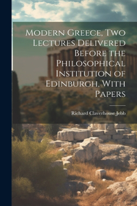 Modern Greece, two Lectures Delivered Before the Philosophical Institution of Edinburgh, With Papers