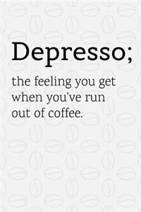 Depresso The Feeling You Get When You've Run Out Of Coffee
