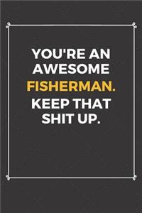 You're An Awesome Fisherman Keep That Shit Up