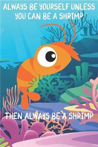 Always Be Yourself Unless You Can Be A Shrimps Then Always Be A Shrimps