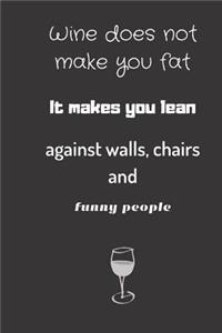 wine does not make you fat, it makes you lean against walls chairs and funny people