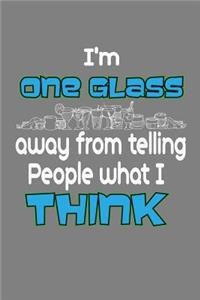 I'M One Glass Away From Telling People What I Think