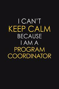 I Can't Keep Calm Because I Am A Program Coordinator