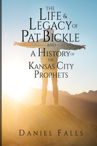 The Life and Legacy of Pat Bickle and a History of the Kansas City Prophets