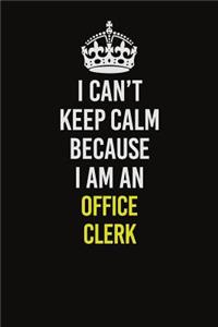 I Can't Keep Calm Because I Am An Office Clerk