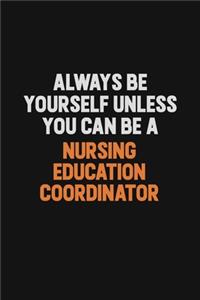 Always Be Yourself Unless You Can Be A Nursing education coordinator
