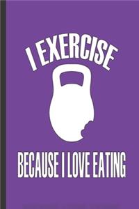 I Exercise Because I Love Eating