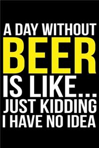 Day Without Beer Is Like... Just Kidding I Have No Idea