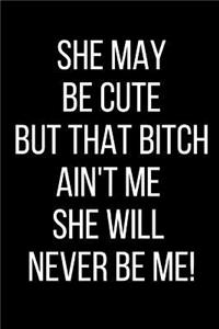 She May Be Cute But That Bitch Ain't Me She Will Never Be Me!