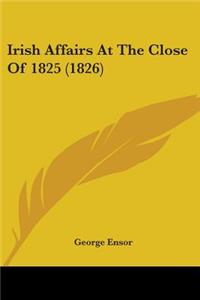 Irish Affairs At The Close Of 1825 (1826)