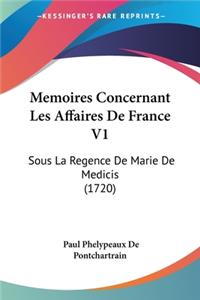 Memoires Concernant Les Affaires De France V1: Sous La Regence De Marie De Medicis (1720)