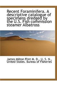 Recent Foraminifera. a Descriptive Catalogue of Specimens Dredged by the U.S. Fish Commission Steame