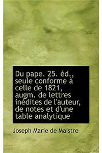 Du Pape. 25. D., Seule Conforme Celle de 1821, Augm. de Lettres in Dites de L'Auteur, de Notes Et