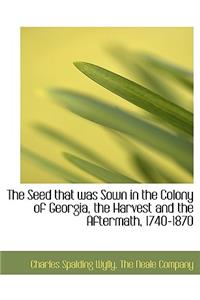 The Seed That Was Sown in the Colony of Georgia, the Harvest and the Aftermath, 1740-1870