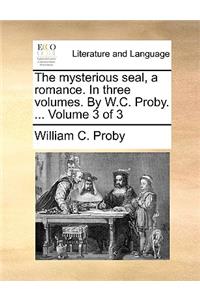 The Mysterious Seal, a Romance. in Three Volumes. by W.C. Proby. ... Volume 3 of 3