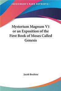 Mysterium Magnum V1 or an Exposition of the First Book of Moses Called Genesis