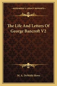 The Life and Letters of George Bancroft V2