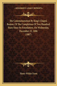Commemoration by King's Chapel, Boston, of the Completion of Two Hundred Years Since Its Foundation, on Wednesday, December 15, 1886 (1887)