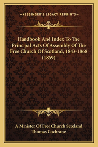 Handbook And Index To The Principal Acts Of Assembly Of The Free Church Of Scotland, 1843-1868 (1869)