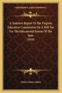 A Tentative Report To The Virginia Education Commission On A Mill Tax For The Educational System Of The State (1910)