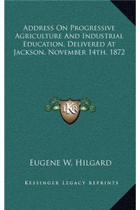 Address on Progressive Agriculture and Industrial Education, Delivered at Jackson, November 14th, 1872