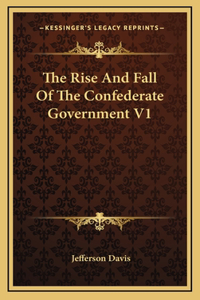 The Rise And Fall Of The Confederate Government V1