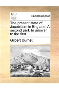 The Present State of Jacobitism in England. a Second Part. in Answer to the First.