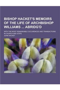 Bishop Hacket's Memoirs of the Life of Archbishop Williams Abridg'd; With the Most Remarkable Occurences and Transactions in Church and State